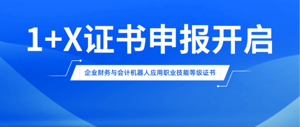 2022年1+X證書申報開啟 | 企業財務與會計機器人應用職業技能等級證書歡迎各院校積極參與試點工作